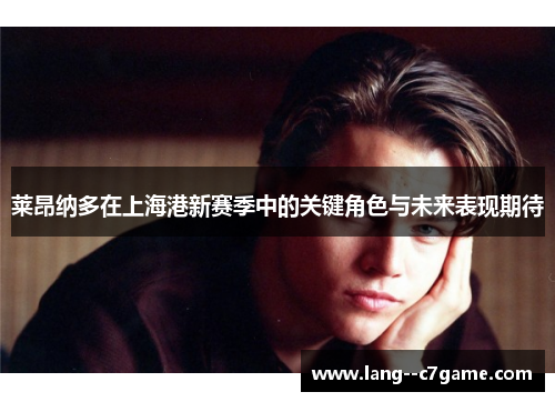 莱昂纳多在上海港新赛季中的关键角色与未来表现期待