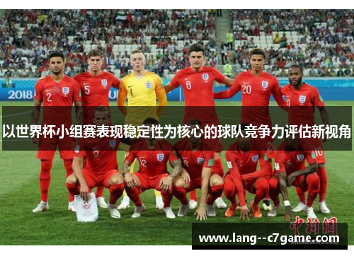 以世界杯小组赛表现稳定性为核心的球队竞争力评估新视角
