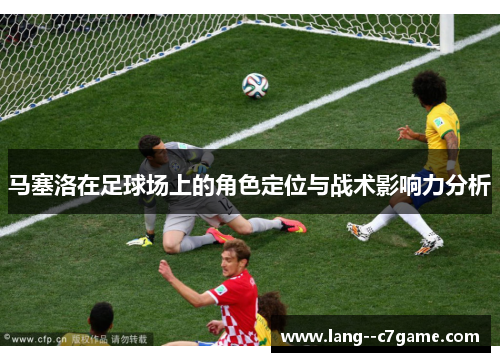 马塞洛在足球场上的角色定位与战术影响力分析 马塞洛在足球场上的角色定位与战术影响力分析
