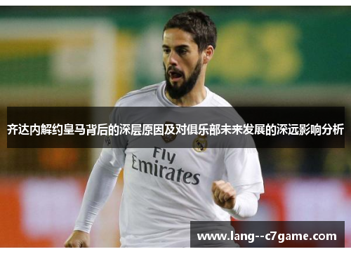 齐达内解约皇马背后的深层原因及对俱乐部未来发展的深远影响分析