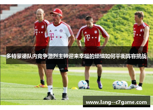 多特蒙德队内竞争激烈主帅迎来幸福的烦恼如何平衡阵容挑战 多特蒙德队内竞争激烈主帅迎来幸福的烦恼如何平衡阵容挑战