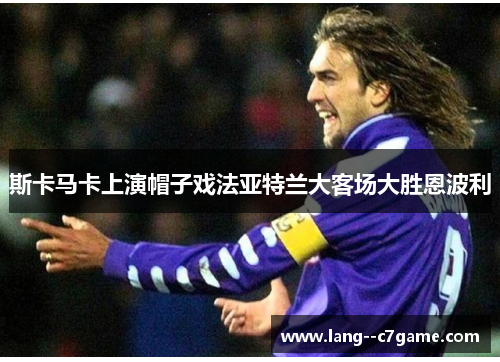 斯卡马卡上演帽子戏法亚特兰大客场大胜恩波利 斯卡马卡上演帽子戏法亚特兰大客场大胜恩波利