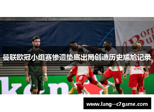 曼联欧冠小组赛惨遭垫底出局创造历史尴尬记录