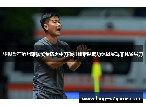 肇俊哲在沧州雄狮资金匮乏中力挽狂澜带队成功保级展现非凡领导力