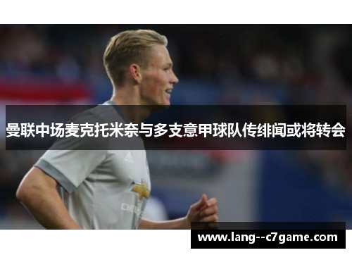 曼联中场麦克托米奈与多支意甲球队传绯闻或将转会