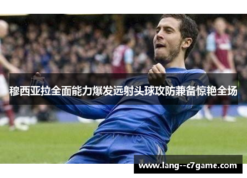 穆西亚拉全面能力爆发远射头球攻防兼备惊艳全场
