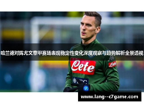 哈兰德对阵尤文意甲赛场表现稳定性变化深度观察与趋势解析全景透视