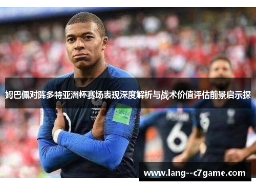 姆巴佩对阵多特亚洲杯赛场表现深度解析与战术价值评估前景启示探