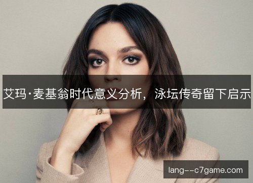 艾玛·麦基翁时代意义分析,泳坛传奇留下启示 艾玛·麦基翁时代意义分析,泳坛传奇留下启示