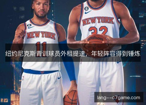 纽约尼克斯青训球员外租提速，年轻阵容得到锤炼