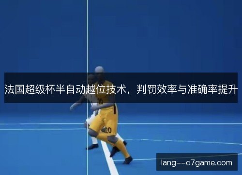 法国超级杯半自动越位技术,判罚效率与准确率提升 法国超级杯半自动越位技术,判罚效率与准确率提升